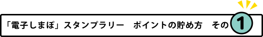 「電子しまぽ」スタンプラリー ポイントの貯め方 その1