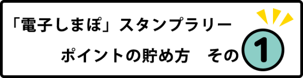 「電子しまぽ」スタンプラリー ポイントの貯め方 その1
