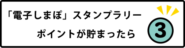 「電子しまぽ」スタンプラリー ポイントが貯まったら その3