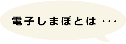 電子しまぽとは・・・